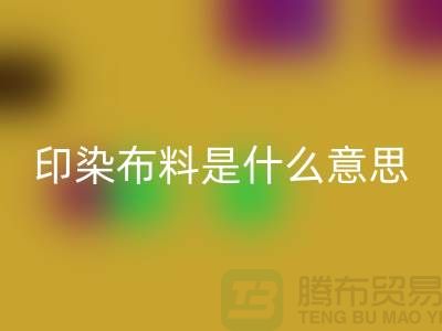 印染布料是什么意思？服装面料星空体育(中国)官方网站STAR SPORTS市场