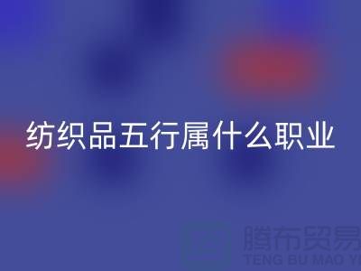 ### 纺织品五行属什么职业类别@废旧纺织品星空体育(中国)官方网站STAR SPORTS公司