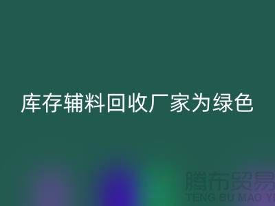 库存辅料星空体育(中国)官方网站STAR SPORTS厂家：为绿色环保贡献力量-金华库存布料星空体育(中国)官方网站STAR SPORTS市场