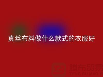 真丝布料做什么款式的衣服好看简单实惠@真丝布料星空体育(中国)官方网站STAR SPORTS厂家