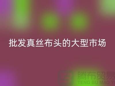 批发真丝布头的大型市场在哪里@上海真丝面料星空体育(中国)官方网站STAR SPORTS公司