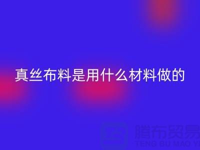 真丝布料是用什么材料做的？多少钱一米？@上海真丝布料星空体育(中国)官方网站STAR SPORTS公司