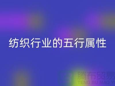 纺织行业的五行属性是什么意思@库存纺织品星空体育(中国)官方网站STAR SPORTS公司