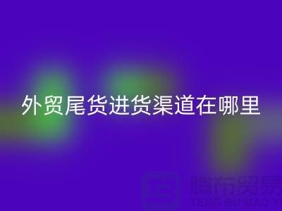 外贸尾货进货渠道在哪里-服装批发市场-品牌服装尾货星空体育(中国)官方网站STAR SPORTS公司