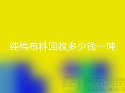 纯棉布料星空体育(中国)官方网站STAR SPORTS多少钱一吨-市场面料价格-收购库存服装电话