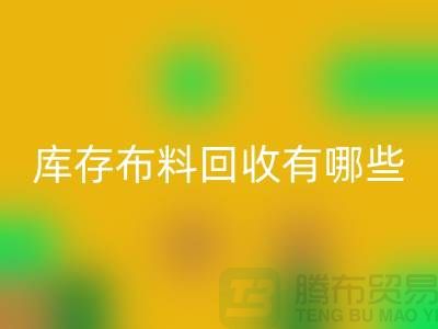 库存布料星空体育(中国)官方网站STAR SPORTS有哪些规格与种类-广州星空体育(中国)官方网站STAR SPORTS库存布料厂家