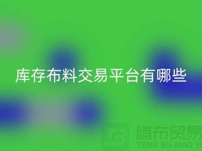 库存布料交易平台有哪些？义乌库存布料星空体育(中国)官方网站STAR SPORTS厂家推荐