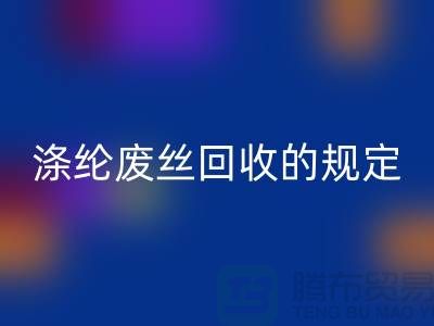 涤纶废丝星空体育(中国)官方网站STAR SPORTS的规定有哪些要求-纺织废丝星空体育(中国)官方网站STAR SPORTS市场