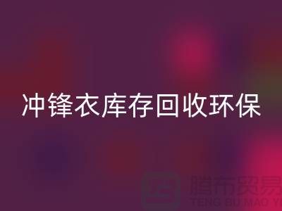 冲锋衣库存星空体育(中国)官方网站STAR SPORTS环保与时尚的完美结合-库存星空体育(中国)官方网站STAR SPORTS平台联系手机号