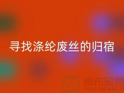 寻找涤纶废丝的归宿：多家厂家为你提供星空体育(中国)官方网站STAR SPORTS服务-星空体育(中国)官方网站STAR SPORTS废丝价格