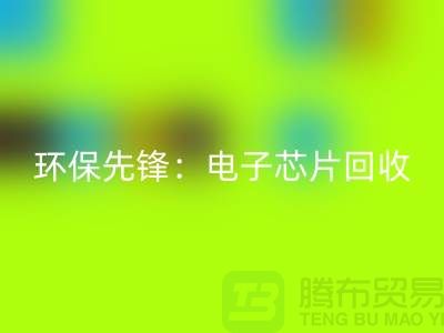 环保先锋：电子芯片星空体育(中国)官方网站STAR SPORTS厂家为地球保驾护航