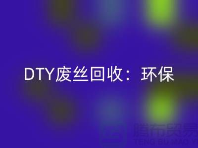 DTY废丝星空体育(中国)官方网站STAR SPORTS：环保与经济效益的双赢-涤纶废丝星空体育(中国)官方网站STAR SPORTS厂家