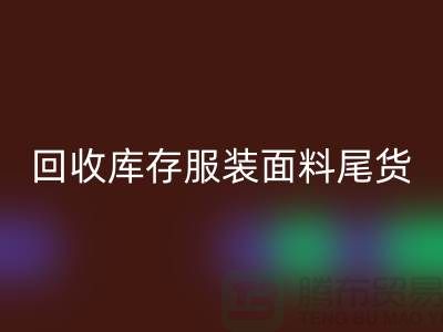 高价星空体育(中国)官方网站STAR SPORTS库存服装面料尾货-当场现款结算-上海腾布贸易