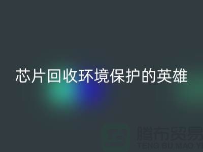 环境保护的英雄：电子芯片星空体育(中国)官方网站STAR SPORTS厂家的光辉使命