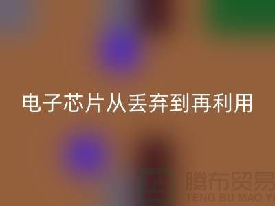 从丢弃到再利用：电子芯片星空体育(中国)官方网站STAR SPORTS厂家的环保之旅
