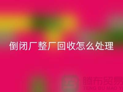 倒闭厂整厂星空体育(中国)官方网站STAR SPORTS怎么处理好？-上海腾布贸易-为您指路