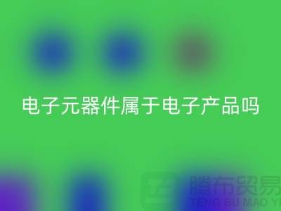 电子元器件属于电子产品吗——上海星空体育(中国)官方网站STAR SPORTS电子设备公司