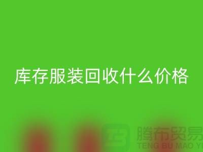库存服装星空体育(中国)官方网站STAR SPORTS一般什么价格-上海收购库存服装公司