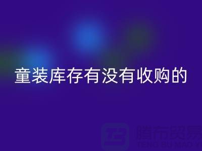 库存童装星空体育(中国)官方网站STAR SPORTS公司-童装库存有没有收购的-我专业星空体育(中国)官方网站STAR SPORTS库存服装