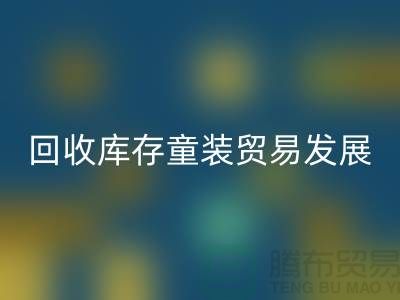 星空体育(中国)官方网站STAR SPORTS库存童装贸易发展较为繁荣-客户充分-库存童装星空体育(中国)官方网站STAR SPORTS公司