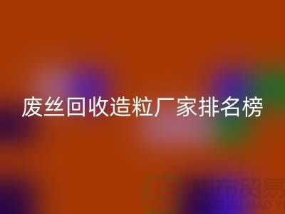废丝星空体育(中国)官方网站STAR SPORTS造粒厂家排名榜前十名有哪些？全国涤纶废丝星空体育(中国)官方网站STAR SPORTS厂家