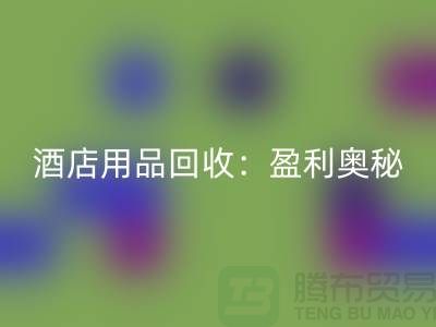 酒店用品星空体育(中国)官方网站STAR SPORTS：解析盈利奥秘——南通二手毛巾星空体育(中国)官方网站STAR SPORTS厂家