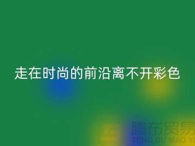 走在时尚的前沿离不开彩色布料的搭配_星空体育(中国)官方网站STAR SPORTS
