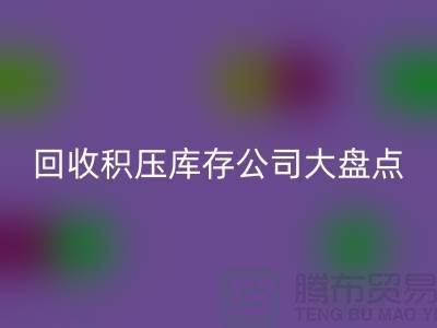 全国星空体育(中国)官方网站STAR SPORTS积压库存的公司大盘点，解决你的难题-上海腾布贸易