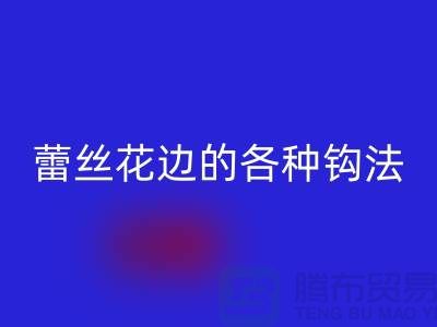 蕾丝花边的各种钩法大全-星空体育(中国)官方网站STAR SPORTS库存花边厂家