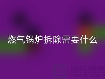 燃气锅炉拆除需要什么资质证书或者证明？锅炉星空体育(中国)官方网站STAR SPORTS厂家app