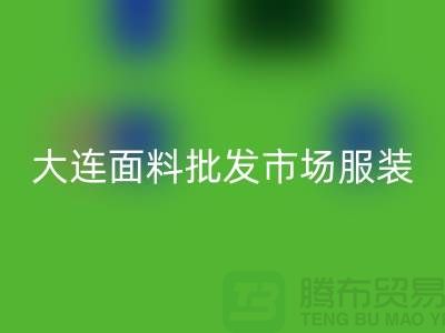 大连面料批发市场服装批发拿货攻略_星空体育(中国)官方网站STAR SPORTS