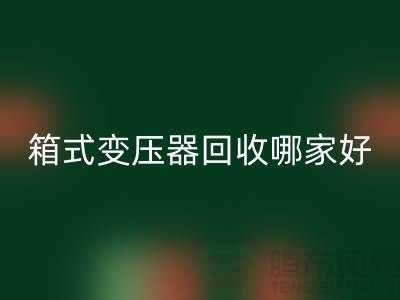箱式变压器星空体育(中国)官方网站STAR SPORTS哪家好-报废变压器星空体育(中国)官方网站STAR SPORTS-二手变压器星空体育(中国)官方网站STAR SPORTS公司