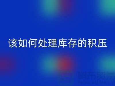 该如何处理库存积压的呆滞尾货-上海库存积压星空体育(中国)官方网站STAR SPORTS公司