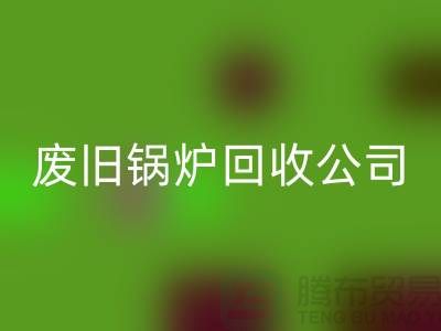 废旧锅炉星空体育(中国)官方网站STAR SPORTS公司：为绿色环保贡献力量-星空体育(中国)官方网站STAR SPORTS