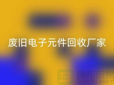 废旧电子元件星空体育(中国)官方网站STAR SPORTS厂家-春节营业时间-杭州电子元件星空体育(中国)官方网站STAR SPORTS公司