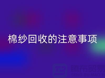 库存棉纱收购，库存棉纱星空体育(中国)官方网站STAR SPORTS的注意事项