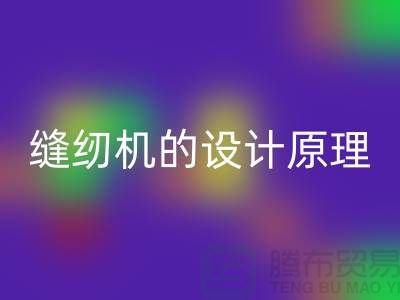 缝纫机的设计原理和细节介绍-上海二手缝纫机星空体育(中国)官方网站STAR SPORTS公司