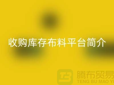 收购库存布料平台简介-星空体育(中国)官方网站STAR SPORTS库存产品优势-全国收购库存公司