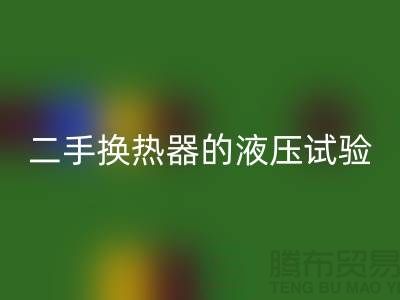 二手换热器的液压试验标准-二手换热器星空体育(中国)官方网站STAR SPORTS-二手设备星空体育(中国)官方网站STAR SPORTS公司
