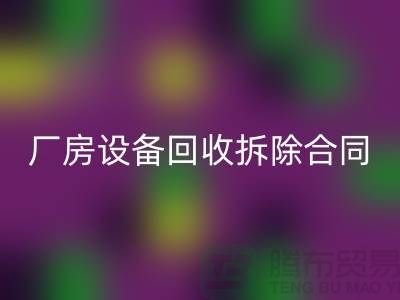 厂房设备星空体育(中国)官方网站STAR SPORTS拆除合同范本-上海二手大型设备星空体育(中国)官方网站STAR SPORTS公司