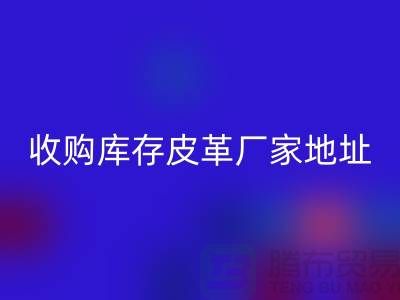 二手皮革星空体育(中国)官方网站STAR SPORTS公司-求购真皮人造皮-收购库存皮革厂家地址