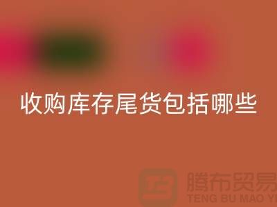 收购库存尾货包括哪些商品-服装库存星空体育(中国)官方网站STAR SPORTS平台