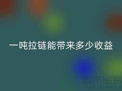 ## 标题：拉链星空体育(中国)官方网站STAR SPORTS价值揭秘：一吨拉链能带来多少收益？