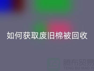 如何获取废旧棉被星空体育(中国)官方网站STAR SPORTS市场的最佳价格？解密攻略来啦