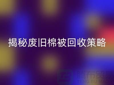 揭秘废旧棉被星空体育(中国)官方网站STAR SPORTS市场的最佳价格策略