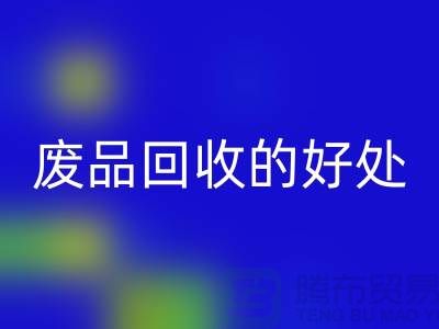 废品星空体育(中国)官方网站STAR SPORTS的好处-环保物资星空体育(中国)官方网站STAR SPORTS-废旧物资星空体育(中国)官方网站STAR SPORTS-上海物资星空体育(中国)官方网站STAR SPORTS公司