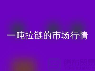 # 拉链星空体育(中国)官方网站STAR SPORTS市场大揭秘：了解一吨拉链的市场行情