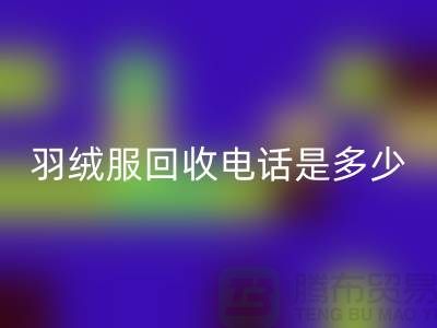 羽绒服星空体育(中国)官方网站STAR SPORTS手机号是多少？收购库存羽绒服手机号-尾货星空体育(中国)官方网站STAR SPORTS公司