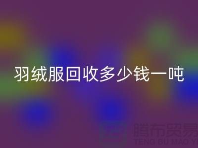 羽绒服星空体育(中国)官方网站STAR SPORTS多少钱一吨-收购库存羽绒服厂家-服装尾货星空体育(中国)官方网站STAR SPORTS公司