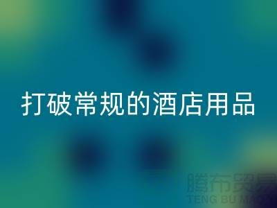 打破常规的酒店用品星空体育(中国)官方网站STAR SPORTS价格表策略：创意解决方案探索